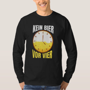 Kein Bier Vor Vier Uhr Party Alcohol Drinking Say T-Shirt
