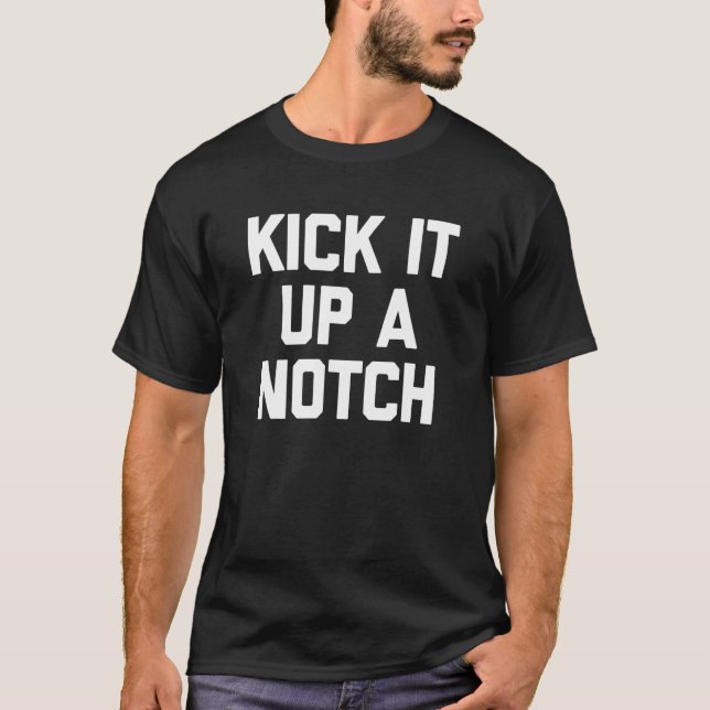 Kick It Up A Notch  Saying Sarcastic  Cute Cool T-Shirt (Front)