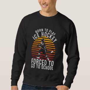 Kids Born To Play Ice Hockey Forced To Go To Schoo Sweatshirt