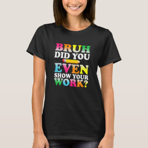 Kids Bruh Did You Even Show Your Work Humorous  Ma T-Shirt