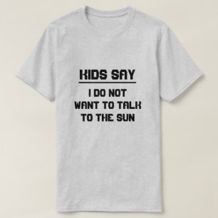 Kids say: I do not want to talk to the sun T-Shirt
