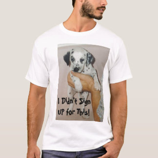 kiko puppy bath, I Didn't Sign UP for This! T-Shirt