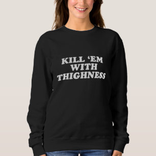 Kill Em With Thighness - Thick Thighs Gym Workout Sweatshirt