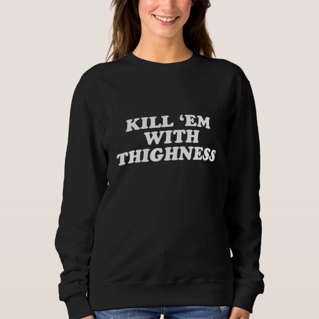 Kill Em With Thighness - Thick Thighs Gym Workout Sweatshirt (Front)