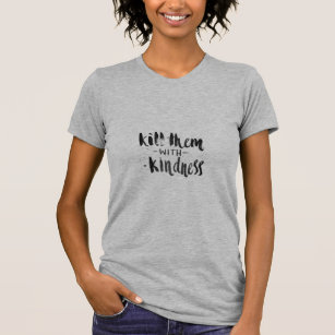 Kill them with kindness T-Shirt