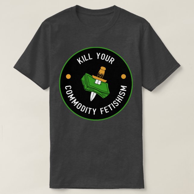 Kill Your Commodity Fetishism T-Shirt (Design Front)