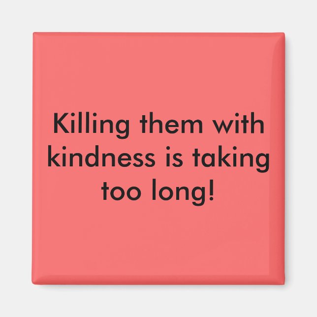 Killing them with kindness is taking too long! magnet (Front)