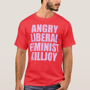 Killjoy Angry Liberal Feminist Feminism Women Righ T-Shirt