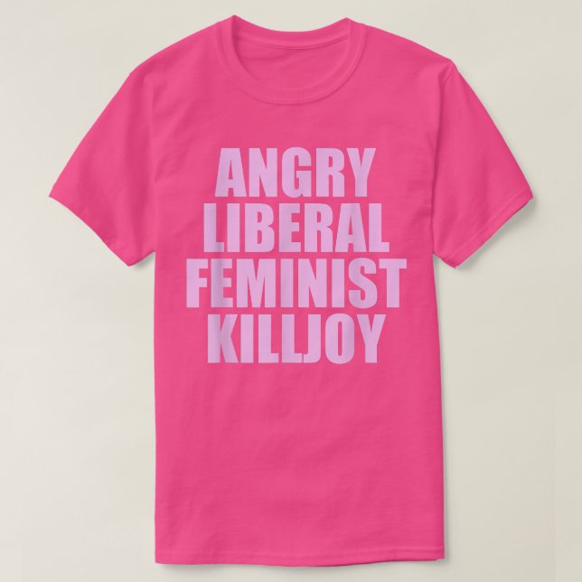 Killjoy Angry Liberal Feminist Feminism Women Righ T-Shirt (Design Front)