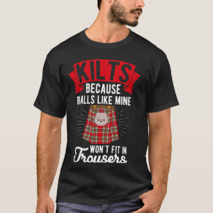 KILTS BECAUSE BALLS LIKE MINE WON'T FIT IN TROUSER T-Shirt