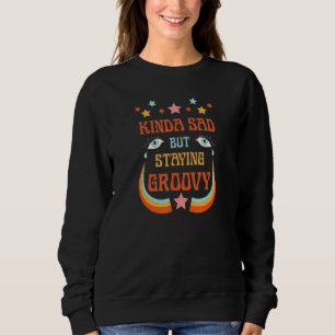 Kind Of Sad But Staying Groovy Sweatshirt