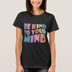 Kind To Your Mind Mental Health To Be Kind For Wom T-Shirt