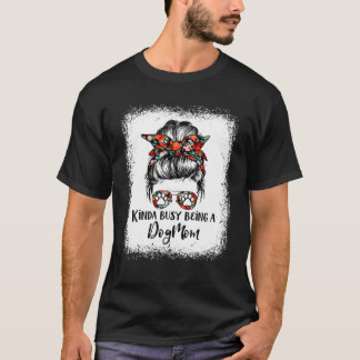 Kinda Busy Being A Dog Mum Messy Bun Sunglasses Mo T-Shirt