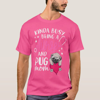 Kinda Busy Being A Nurse And A Pug Mom RN Nurse Mo T-Shirt