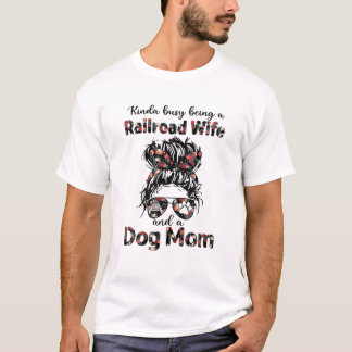 Kinda Busy Being A Railroad Wife And A Dog Mum Flo T-Shirt