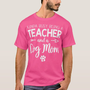 Kinda Busy Being A Teacher and A Dog Mum Funny Mot T-Shirt