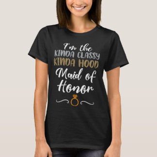 Kinda Classy Kinda Hood Maid Of Honor Bachelorette T-Shirt