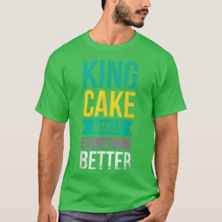 King Cake Makes Everything Better For Baker Or Bak T-Shirt