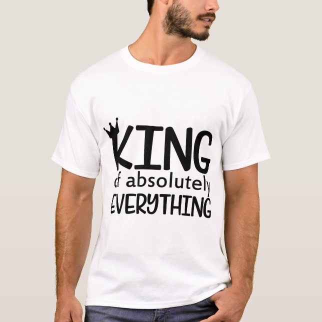 "King of Absolutely Everything" – Funny Confidence T-Shirt (Front)