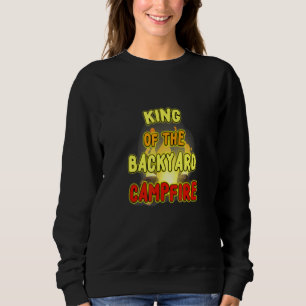 King Of The Backyard Campfire A New Meme Just For Sweatshirt