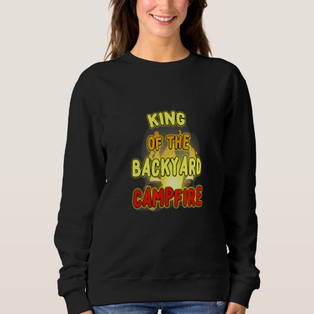 King Of The Backyard Campfire A New Meme Just For  Sweatshirt (Front)