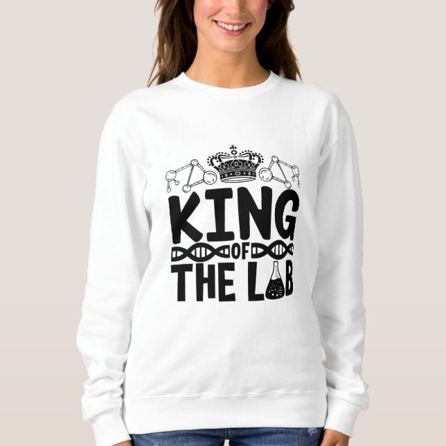 King Of The Lab Tech Science Laboratory Technician Sweatshirt (Front)