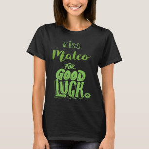 Kiss Mateo For Good Luck  St Patricks T-Shirt
