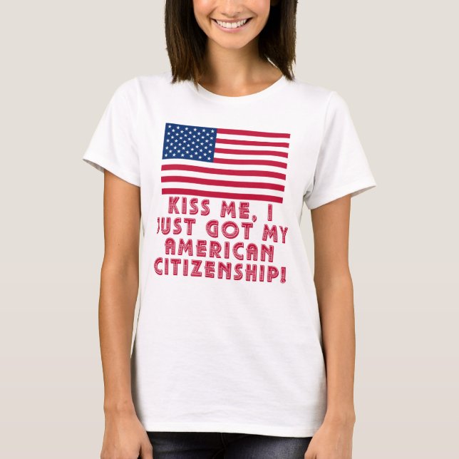 Kiss Me I Just Got My American Citizenship! T-Shirt (Front)