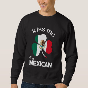 Kiss Me I M Mexican Shamrock Mexico St Patrick S D Sweatshirt