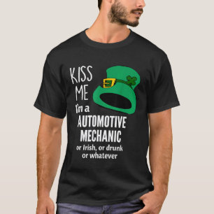 Kiss Me Im A Automotive Mechanic Or Irish Or Drunk T-Shirt