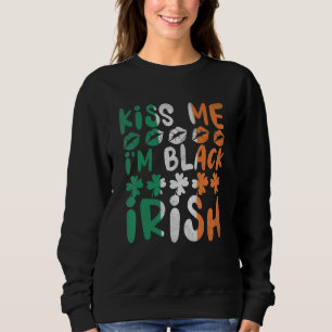Kiss Me I'm Black Irish Shamrock Funny St. Patrick Sweatshirt