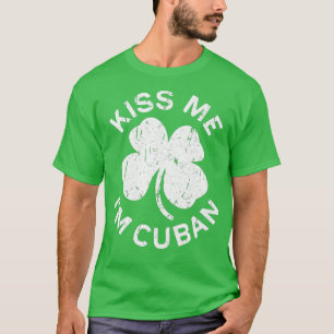 Kiss Me Im Cuban  Saint Patrick Day Gift T-Shirt