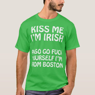 Kiss Me Im Irish Also Go YoursIm From Boston T-Shirt