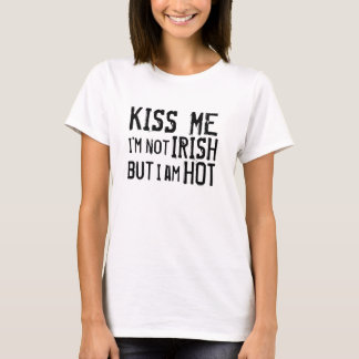 Kiss Me I'm not Irish but I am HOT T-Shirt