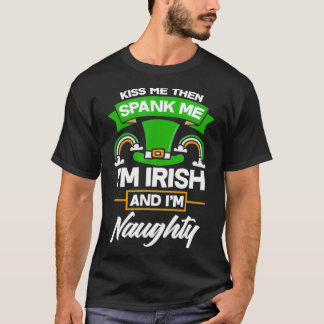 Kiss Me Then Spank Me Im Irish And Im Naughty T-Shirt