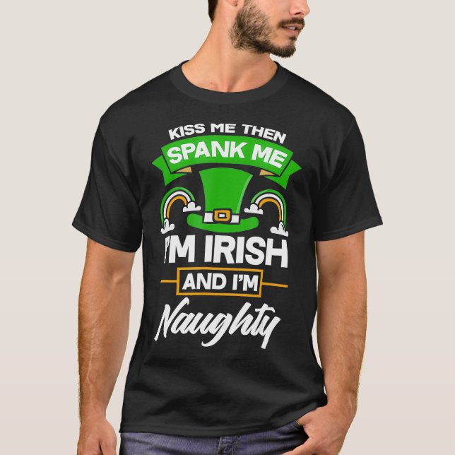Kiss Me Then Spank Me Im Irish And Im Naughty T-Shirt (Front)