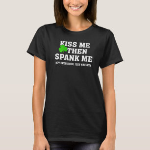 Kiss Me Then Spank Me Not Irish Just Naughty St Pa T-Shirt