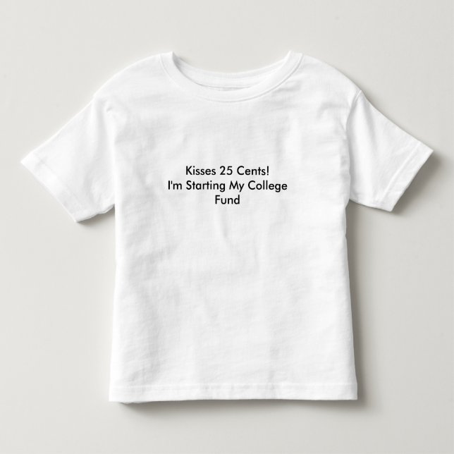 Kisses 25 Cents! I'm Starting My college Fund Toddler T-Shirt (Front)