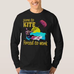 Kiteboarding Born To Kite Forced To Work Kitesurfi T-Shirt
