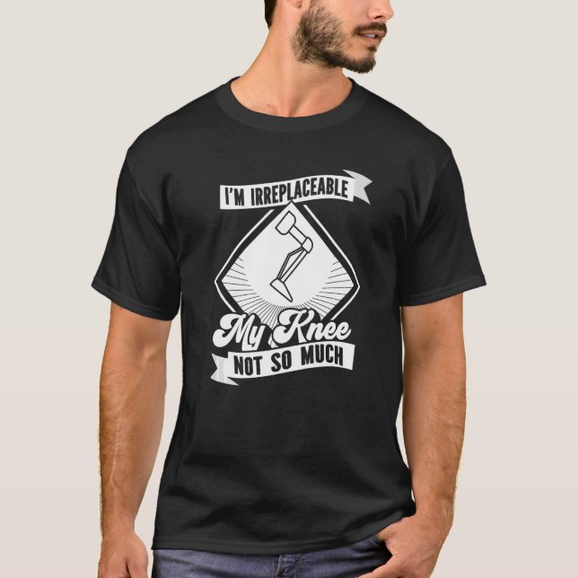Knee Replacement I'm Irreplaceable My Knee Not So  T-Shirt (Front)