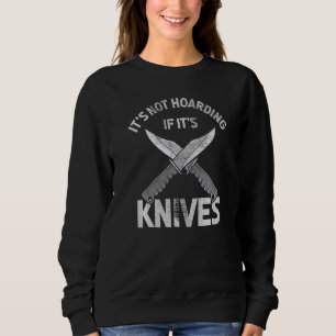 Knife Collecting It's Not Hoarding If Its Knives Sweatshirt