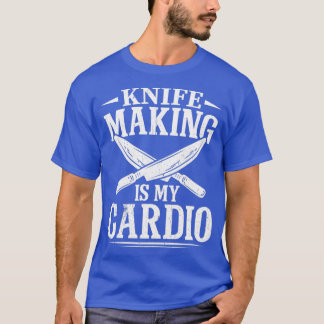 Knife Making Is My Cardio Knife Maker Bladesmith T T-Shirt