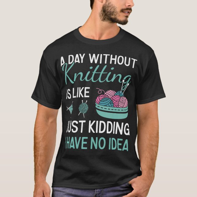 Knitter A Day Without Knitting T-Shirt (Front)