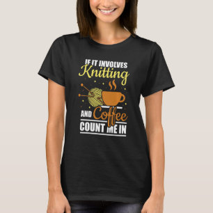 Knitter If It Involves Knitting And Coffee Count M T-Shirt