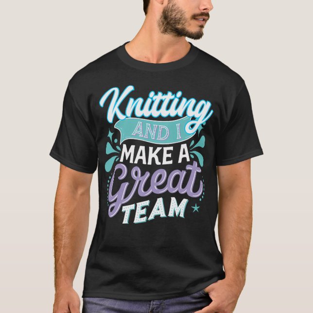 Knitting And I Make A Great Team Joke For Fiber Ar T-Shirt (Front)
