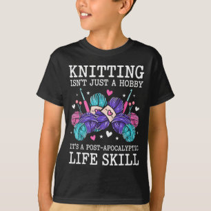 Knitting isnt a hobby its a post apocalyptic skill T-Shirt