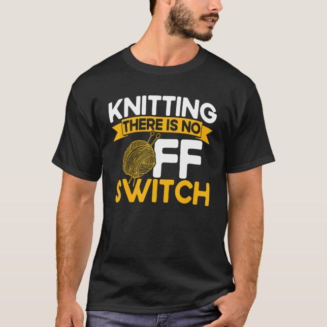 Knitting Knitter Knitting There Is No OFF Switch_1 T-Shirt (Front)