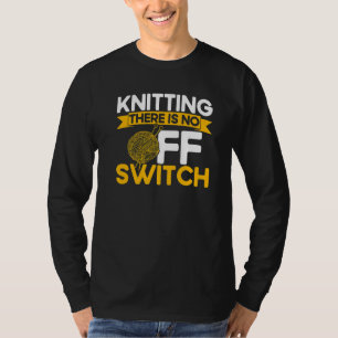Knitting Knitter Knitting There Is No OFF Switch P T-Shirt