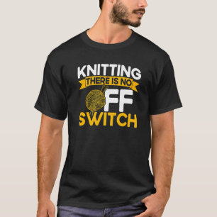 Knitting Knitter Knitting There Is No OFF Switch P T-Shirt