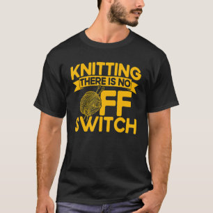 Knitting Knitter Knitting There Is No OFF Switch T-Shirt